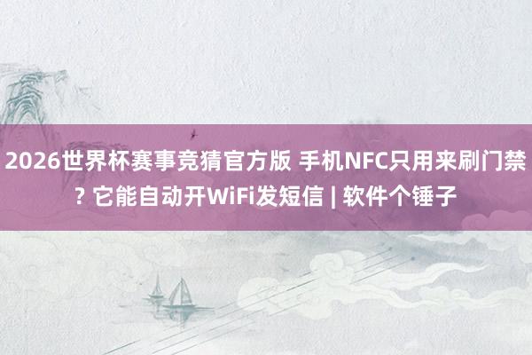 2026世界杯赛事竞猜官方版 手机NFC只用来刷门禁? 它能自动开WiFi发短信 | 软件个锤子