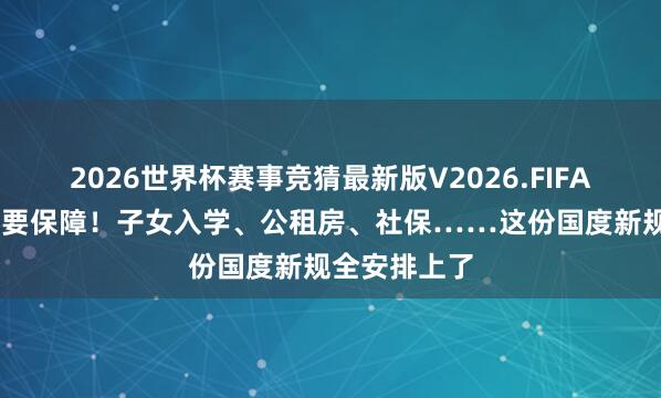 2026世界杯赛事竞猜最新版V2026.FIFA 户口没迁也要保障！子女入学、公租房、社保……这份国度新规全安排上了