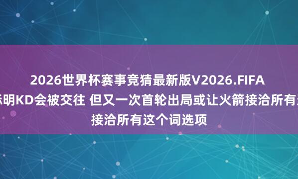 2026世界杯赛事竞猜最新版V2026.FIFA 暂无笔据标明KD会被交往 但又一次首轮出局或让火箭接洽所有这个词选项