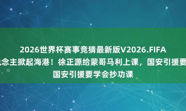 2026世界杯赛事竞猜最新版V2026.FIFA 辽宁铁东说念主掀起海港！徐正源给蒙哥马利上课，国安引援要学会抄功课