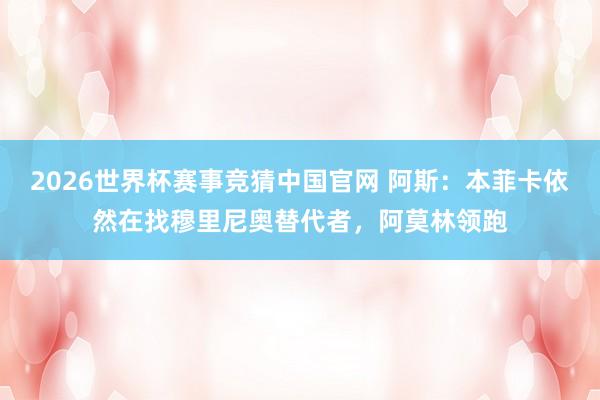 2026世界杯赛事竞猜中国官网 阿斯：本菲卡依然在找穆里尼奥替代者，阿莫林领跑