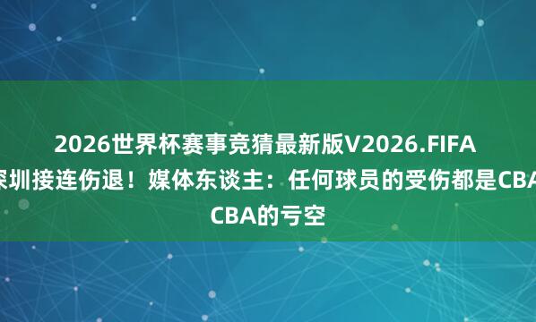2026世界杯赛事竞猜最新版V2026.FIFA 广厦&深圳接连伤退!媒体东谈主:任何球员的受伤都是CBA的亏空