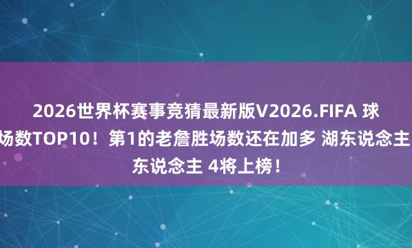 2026世界杯赛事竞猜最新版V2026.FIFA 球员历史胜场数TOP10！第1的老詹胜场数还在加多 湖东说念主 4将上榜！