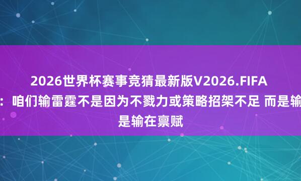 2026世界杯赛事竞猜最新版V2026.FIFA 詹姆斯：咱们输雷霆不是因为不戮力或策略招架不足 而是输在禀赋