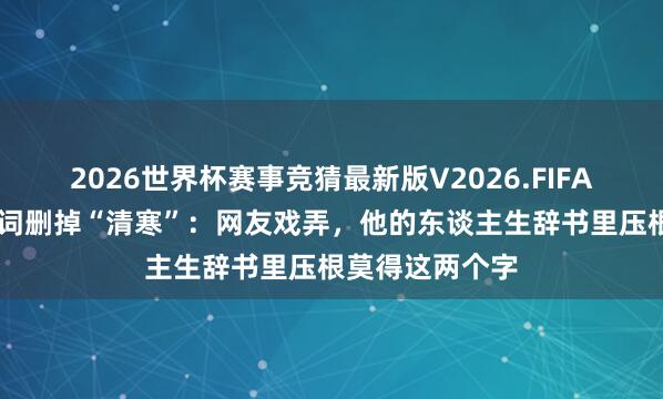 2026世界杯赛事竞猜最新版V2026.FIFA 何猷君婚典誓词删掉“清寒”:网友戏弄,他的东谈主生辞书里压根莫得这两个字