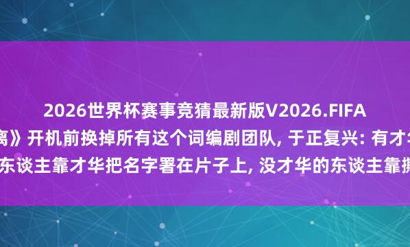 2026世界杯赛事竞猜最新版V2026.FIFA 白鹿被指在电视剧《莫离》开机前换掉所有这个词编剧团队， 于正复兴: 有才华的东谈主靠才华把名字署在片子上， 没才华的东谈主靠撕别东谈主把名字署在热搜上