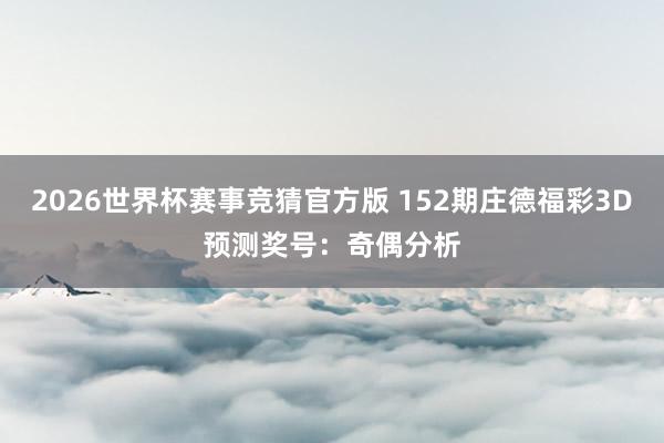 2026世界杯赛事竞猜官方版 152期庄德福彩3D预测奖号：奇偶分析
