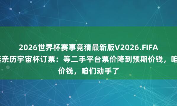 2026世界杯赛事竞猜最新版V2026.FIFA 上海球迷亲历宇宙杯订票：等二手平台票价降到预期价钱，咱们动手了