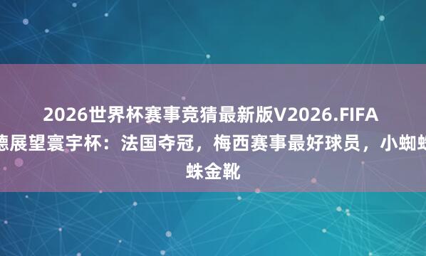 2026世界杯赛事竞猜最新版V2026.FIFA 杰拉德展望寰宇杯：法国夺冠，梅西赛事最好球员，<a href=