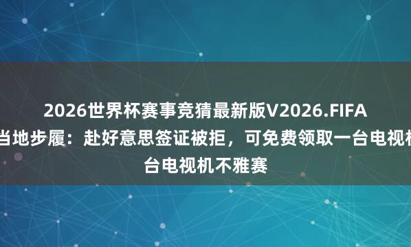 2026世界杯赛事竞猜最新版V2026.FIFA 阿根廷当地步履：赴好意思签证被拒，可免费领取一台电视机不雅赛