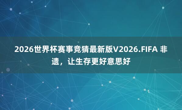 2026世界杯赛事竞猜最新版V2026.FIFA 非遗，让生存更好意思好