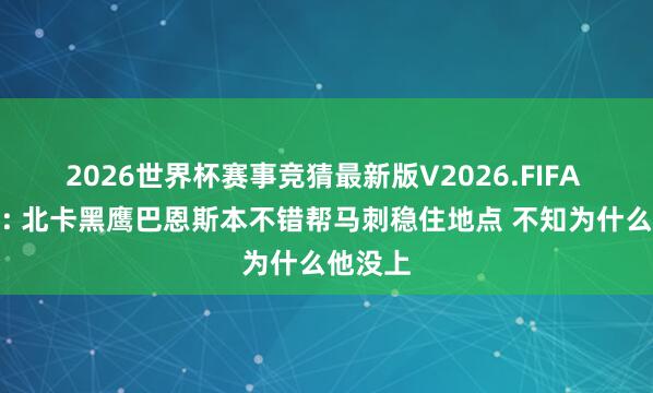 2026世界杯赛事竞猜最新版V2026.FIFA 安东尼: 北卡黑鹰巴恩斯本不错帮马刺稳住地点 不知为什么他没上
