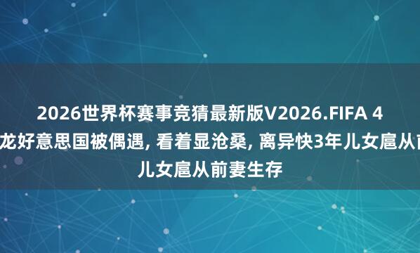 2026世界杯赛事竞猜最新版V2026.FIFA 47岁蓝正龙好意思国被偶遇， 看着显沧桑， 离异快3年儿女扈从前妻生存