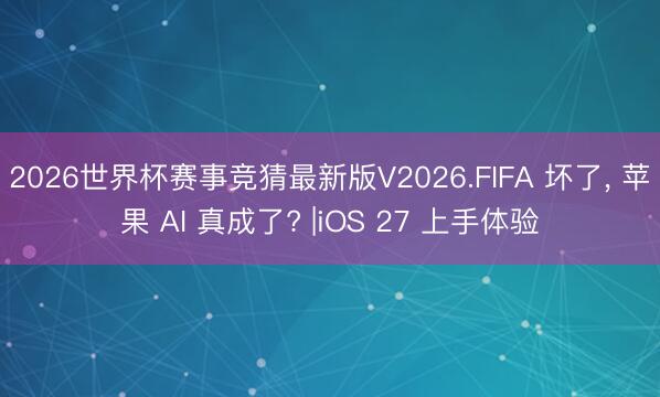 2026世界杯赛事竞猜最新版V2026.FIFA 坏了, 苹果 AI 真成了? |iOS 27 上手体验