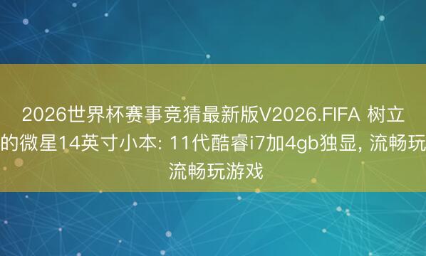 2026世界杯赛事竞猜最新版V2026.FIFA 树立平衡的微星14英寸小本: 11代酷睿i7加4gb独显， 流畅玩游戏