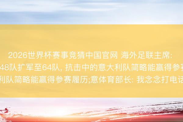 2026世界杯赛事竞猜中国官网 海外足联主席: 若是2030年寰球杯从48队扩军至64队， 抗击中的意大利队简略能赢得参赛履历;意体育部长: 我念念打电话听他证据