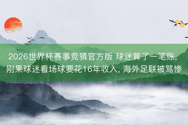 2026世界杯赛事竞猜官方版 球迷算了一笔账， 刚果球迷看场球要花16年收入， 海外足联被骂惨
