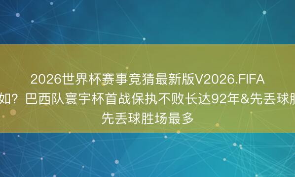 2026世界杯赛事竞猜最新版V2026.FIFA 此次何如？巴西队寰宇杯首战保执不败长达92年&先丢球胜场最多