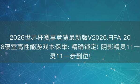 2026世界杯赛事竞猜最新版V2026.FIFA 2026年618寝室高性能游戏本保举: 精确锁定! 阴影精灵11一步到位!