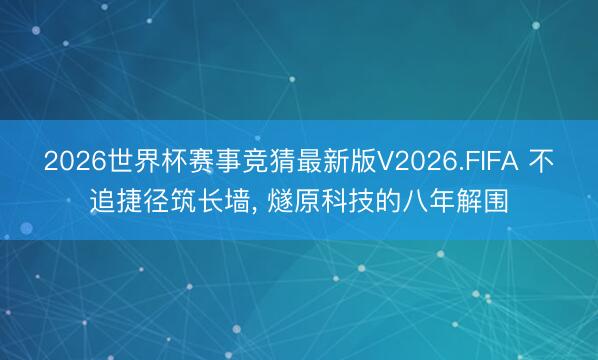 2026世界杯赛事竞猜最新版V2026.FIFA 不追捷径筑长墙， 燧原科技的八年解围
