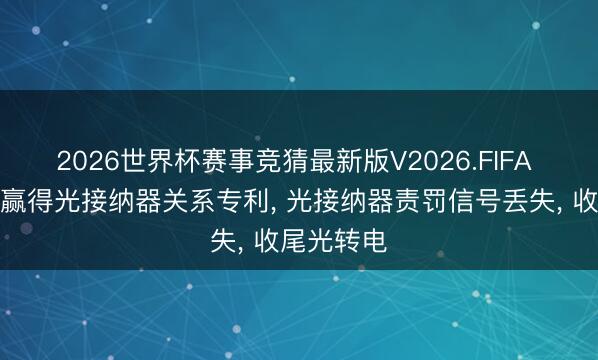 2026世界杯赛事竞猜最新版V2026.FIFA 光迅科技赢得光接纳器关系专利, 光接纳器责罚信号丢失, 收尾光转电