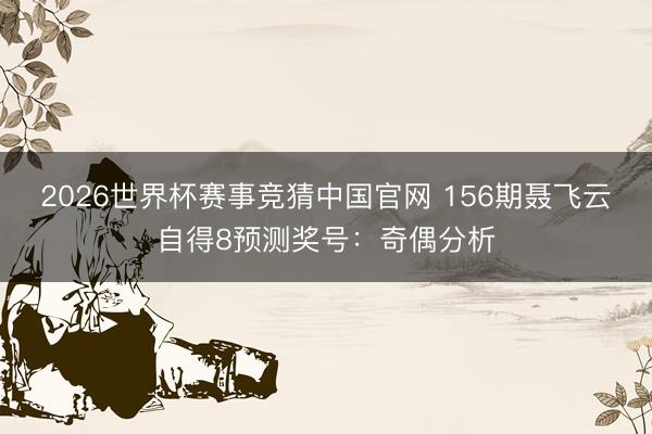 2026世界杯赛事竞猜中国官网 156期聂飞云自得8预测奖号：奇偶分析
