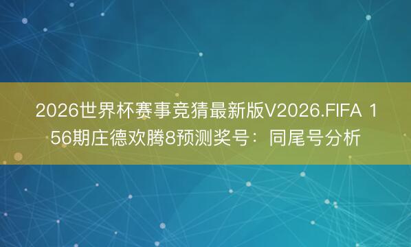 2026世界杯赛事竞猜最新版V2026.FIFA 156期庄德欢腾8预测奖号：同尾号分析