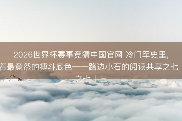 2026世界杯赛事竞猜中国官网 冷门军史里， 藏着最竟然的搏斗底色——路边小石的阅读共享之七十三