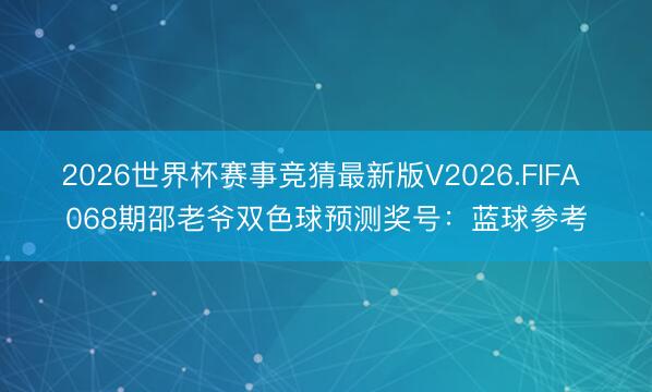 2026世界杯赛事竞猜最新版V2026.FIFA 068期邵老爷双色球预测奖号：蓝球参考