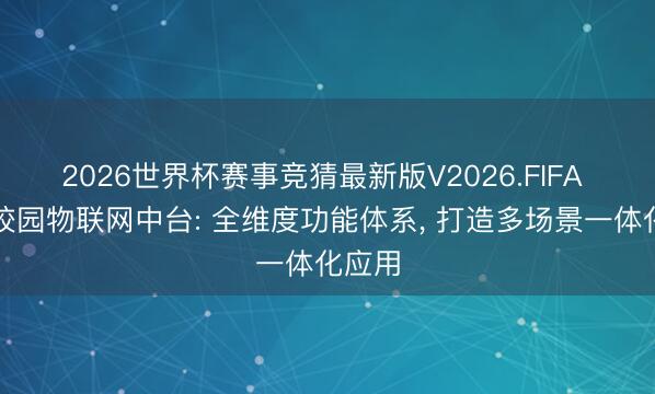 2026世界杯赛事竞猜最新版V2026.FIFA 广凌校园物联网中台: 全维度功能体系， 打造多场景一体化应用