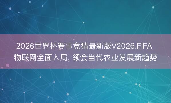 2026世界杯赛事竞猜最新版V2026.FIFA 物联网全面入局， 领会当代农业发展新趋势