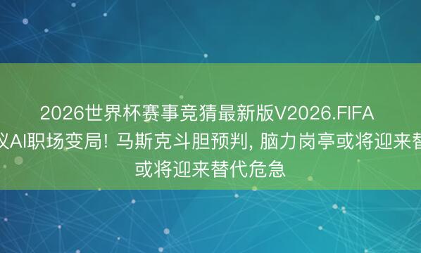 2026世界杯赛事竞猜最新版V2026.FIFA 全网热议AI职场变局! 马斯克斗胆预判， 脑力岗亭或将迎来替代危急