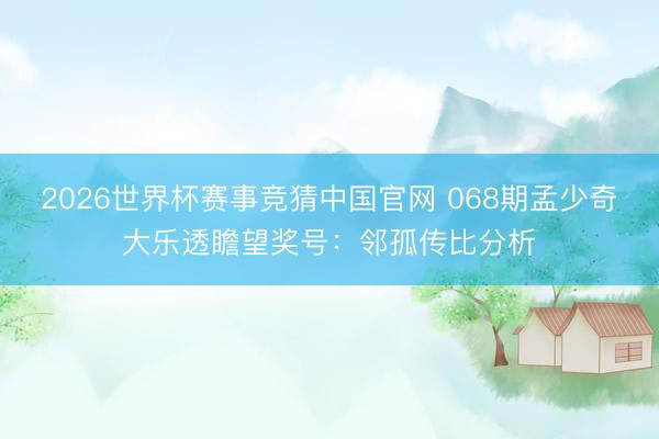 2026世界杯赛事竞猜中国官网 068期孟少奇大乐透瞻望奖号：邻孤传比分析