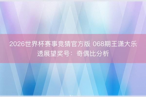 2026世界杯赛事竞猜官方版 068期王潇大乐透展望奖号：奇偶比分析