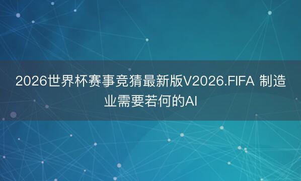 2026世界杯赛事竞猜最新版V2026.FIFA 制造业需要若何的AI
