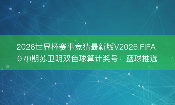 2026世界杯赛事竞猜最新版V2026.FIFA 070期苏卫明双色球算计奖号:蓝球推选
