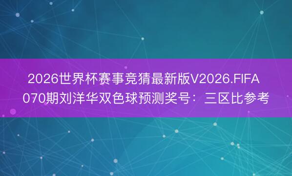 2026世界杯赛事竞猜最新版V2026.FIFA 070期刘洋华双色球预测奖号:三区比参考